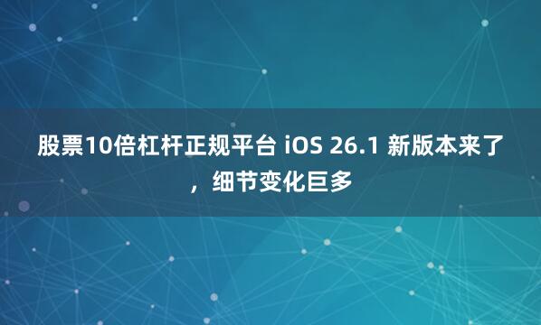 股票10倍杠杆正规平台 iOS 26.1 新版本来了,细节变化巨多