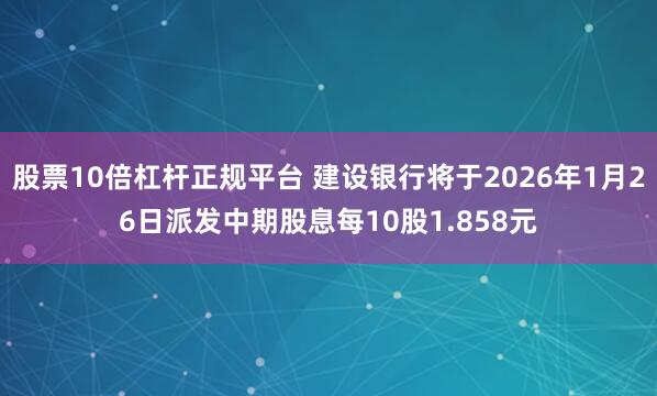 股票10倍杠杆正规平台 建设银行将于2026年1月26日派发中期股息每10股1.858元