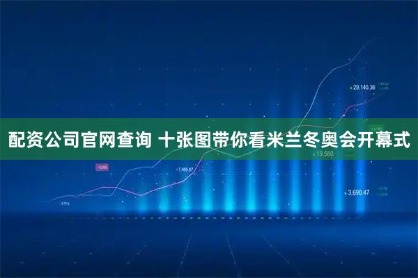 配资公司官网查询 十张图带你看米兰冬奥会开幕式