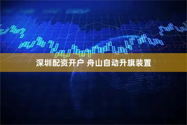 深圳配资开户 舟山自动升旗装置